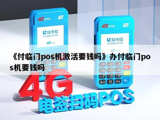 付临门pos机激活显示m6_付临门pos机激活168元_付临门pos机是一清机吗