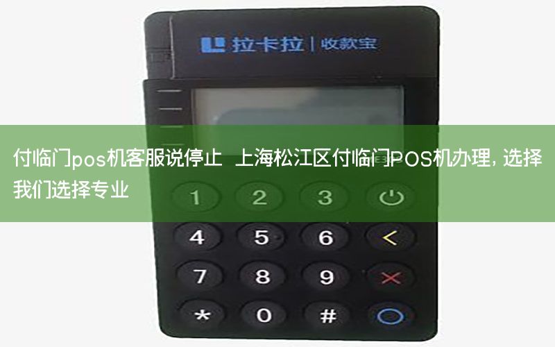 付临门pos机客服说停止 上海松江区付临门POS机办理，选择我们选择专业