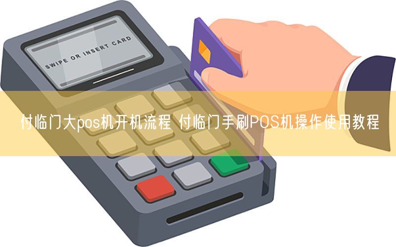 付临门大pos机开机流程 付临门手刷POS机操作使用教程