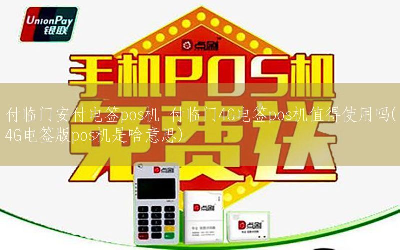 付临门安付电签pos机 付临门4G电签pos机值得使用吗(4G电签版pos机是啥意思)