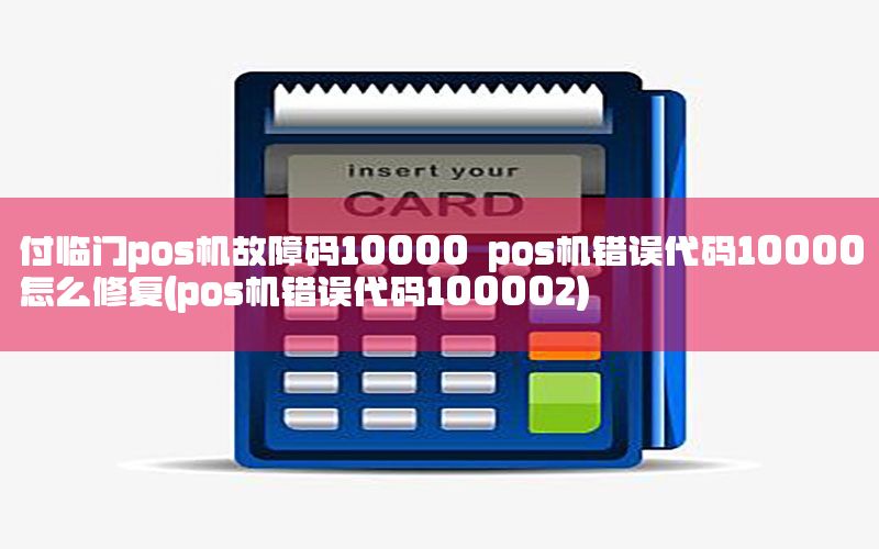 付临门pos机故障码10000 pos机错误代码10000怎么修复(pos机错误代码100002)