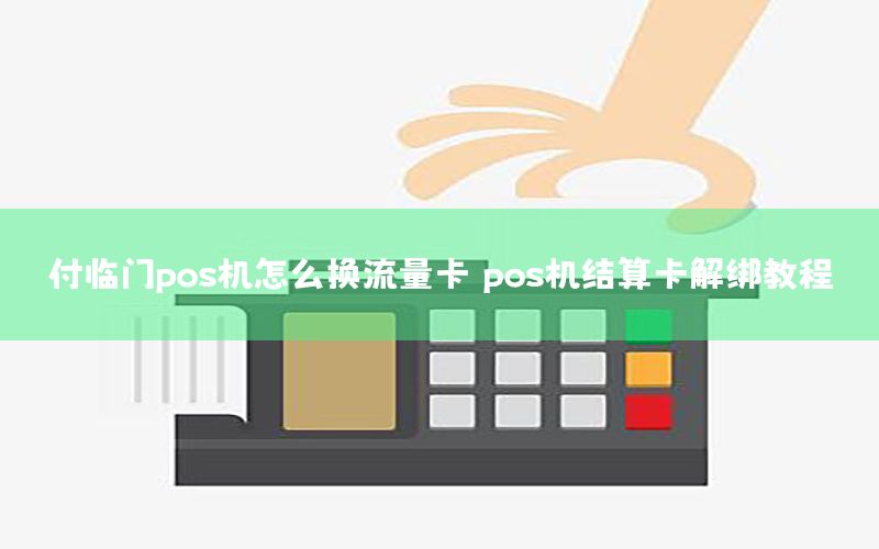 付临门pos机怎么换流量卡 pos机结算卡解绑教程