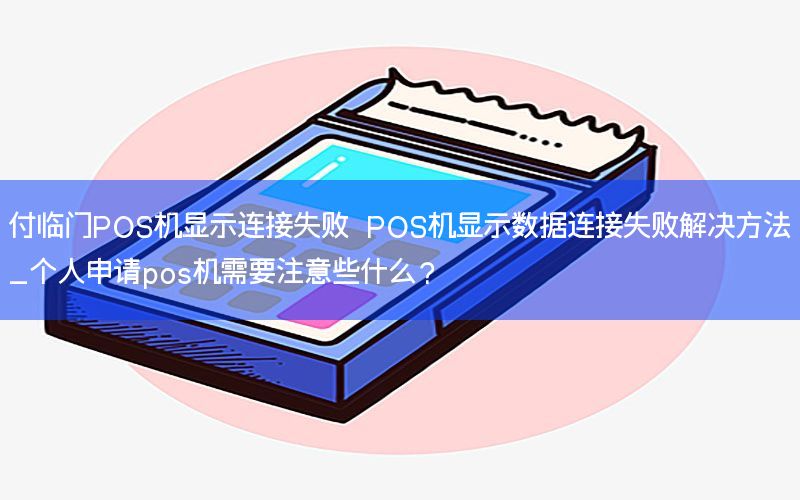 付临门POS机显示连接失败 POS机显示数据连接失败解决方法_个人申请pos机需要注意些什么？